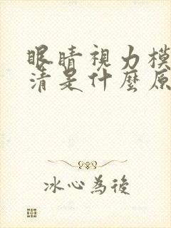 眼睛视力模糊不清是什么原因