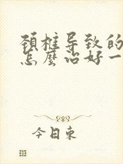 颈椎导致的头晕怎么治好一点