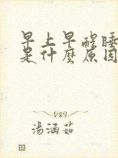 早上早醒睡不着是什么原因