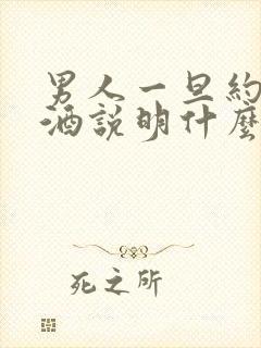 男人一旦约你喝酒说明什么