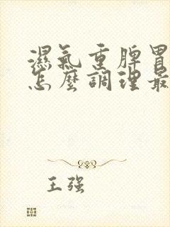 湿气重脾胃不和怎么调理最有效