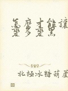 怎么才能让头发变多变黑