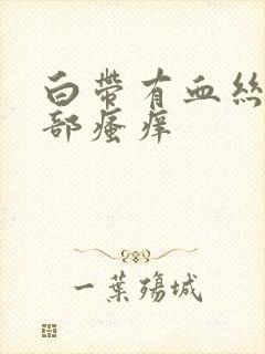 白带有血丝,阴部瘙痒