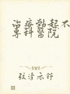 治疗勃起不够硬专科医院