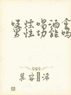 吸烟喝酒会影响男性功能吗