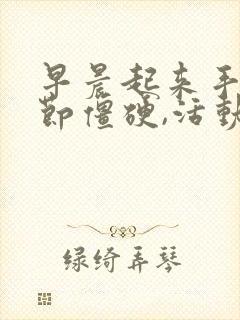 早晨起来手指关节僵硬,活动一下好了