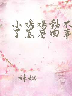 小鸡鸡勃不起来了怎么回事