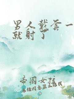 男人戴套一进去就射了