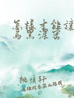 怎样才能让头发乌黑浓密