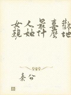 女人最喜欢男人亲她什么地方