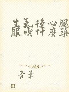 生气后心脏不舒服吃什么药