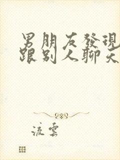 男朋友发现自己跟别人聊天很暧昧