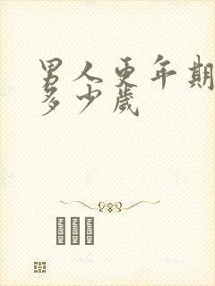 男人更年期大概多少岁