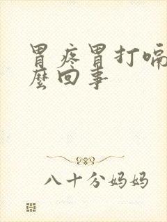 胃疼胃打嗝是怎么回事