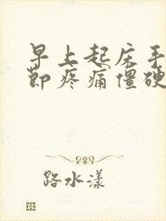 早上起床手指关节疼痛僵硬