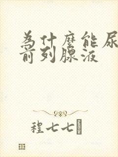 为什么能尿出来前列腺液