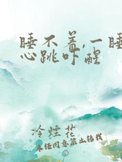 睡不着,一睡就心跳吓醒