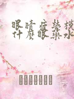 眼睛疲劳模糊用什么眼药水比较好