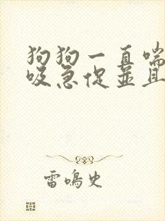 狗狗一直喘气呼吸急促并且心脏跳的特别快