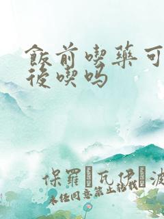 饭前吃药可以饭后吃吗