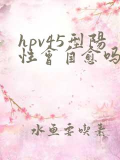 hpv45型阳性会自愈吗