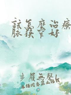 该怎么治疗颈动脉狭窄好