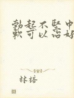 勃起不坚中途疲软可以治好吗