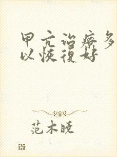 甲亢治疗多久可以恢复好