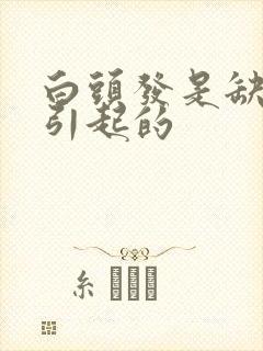 白头发是缺什么引起的