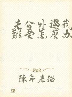 老公外遇我心里难受怎么办