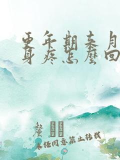 更年期来月经浑身疼怎么回事