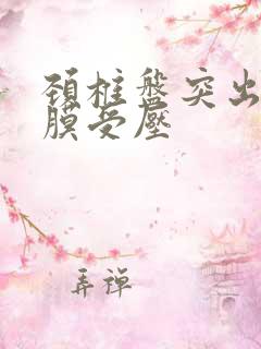 颈椎盘突出硬囊膜受压