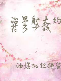 治早射大约需要花多少钱