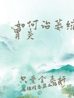 .如何治萎缩性胃炎