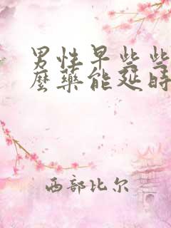 男性早些些吃什么药能延时