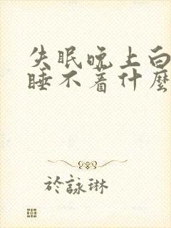 失眠晚上白天都睡不着什么什么原因