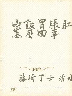 吃饭胃胀肚子胀怎么回事