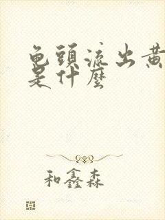 龟头流出黄脓液是什么