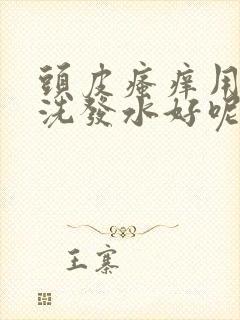 头皮瘙痒用什么洗发水好呢