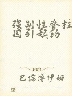 强制性脊柱炎原因引起的