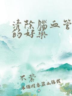 清除脑血管斑块的好药