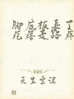 脚底板长了个硬疙瘩走路疼,像茧子