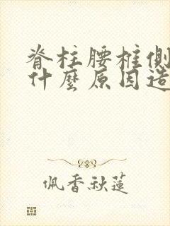 脊柱腰椎侧弯是什么原因造成的