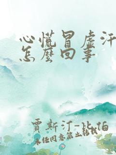 心慌冒虚汗恶心怎么回事