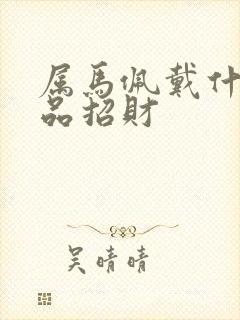 属马佩戴什么饰品招财