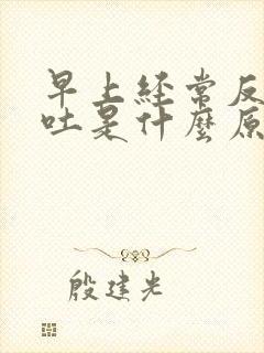 早上经常反胃想吐是什么原因