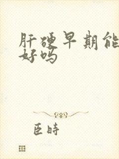 肝硬早期能治疗好吗