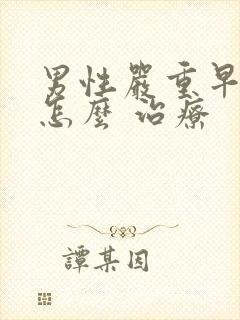 男性严重早些泄怎么 治疗