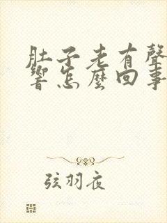 肚子老有声音在响怎么回事