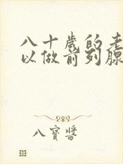 八十岁的老人可以做前列腺手术吗